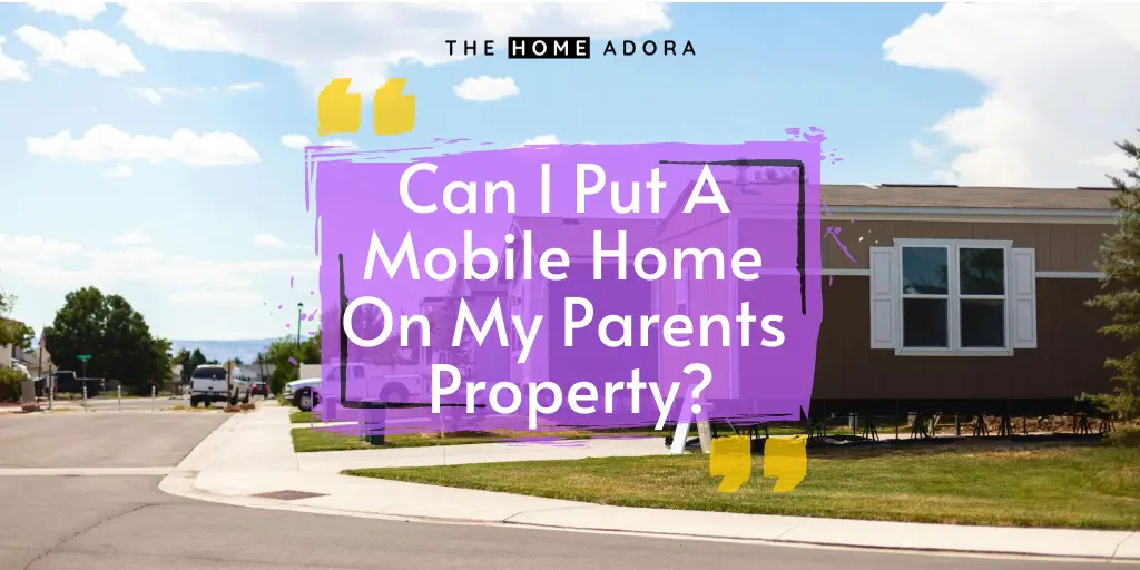 Can I Put A Mobile Home On My Parents Property