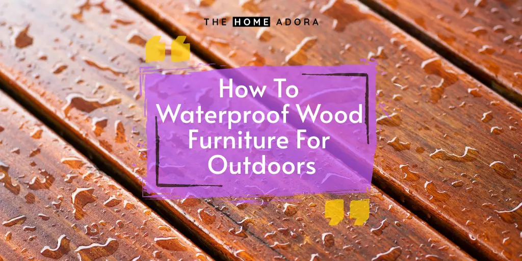 How To Waterproof Wood Furniture For Outdoors