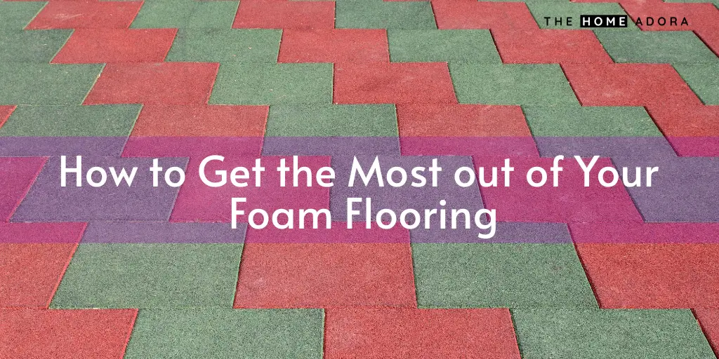 How to Get the Most out of Your Foam Flooring